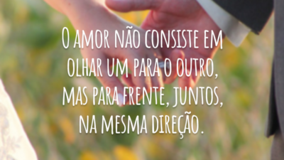 O amor não consiste em olhar um para o outro, mas para frente, juntos, na mesma direção.