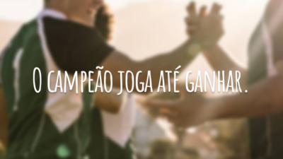 O campeão joga até ganhar.