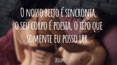 O nosso beijo é sincronia, o seu corpo é poesia, o tipo que somente eu posso ler.