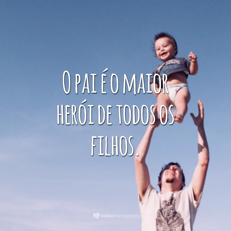 O pai é o maior herói de todos os filhos.