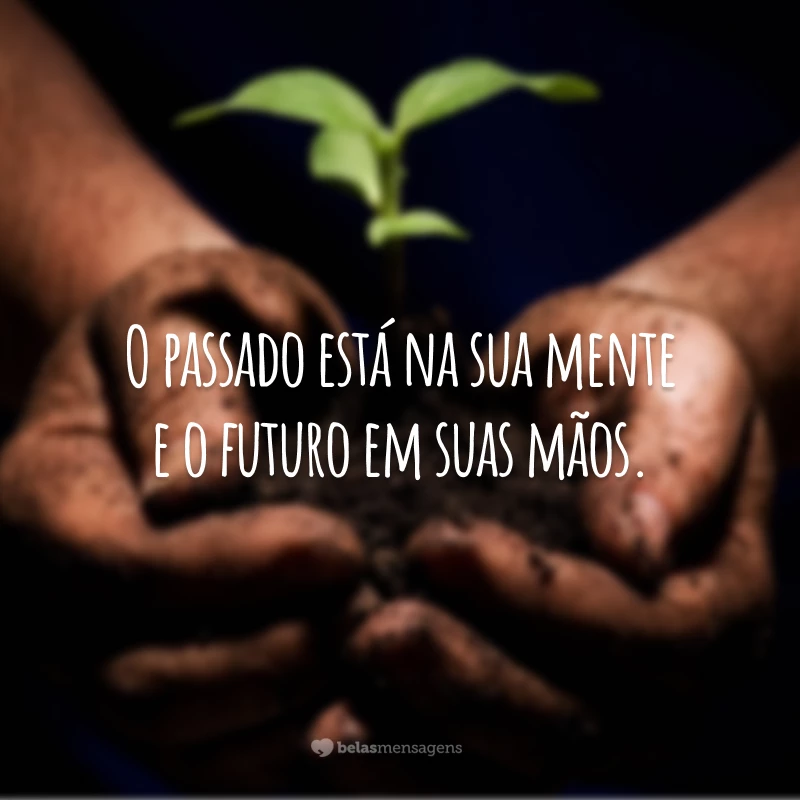 O passado está na sua mente e o futuro em suas mãos. 