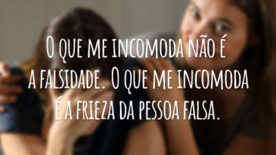 O que me incomoda não é a falsidade. O que me incomoda é a frieza da pessoa falsa.