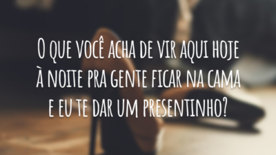 O que você acha de vir aqui hoje à noite pra gente ficar na cama e eu te dar um presentinho?