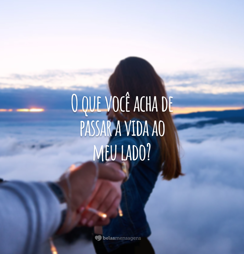 Eu só posso dizer que você é o meu grande amor e que enfrentar a vida fica mais fácil quando estamos ao lado um do outro. O que você acha de passar a vida ao meu lado?