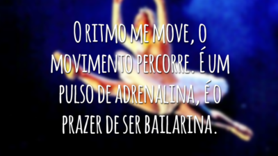 O tempo me faz, o vento desfaz. O ritmo me move, o movimento percorre. É um pulso de adrenalina, é o prazer de ser bailarina.