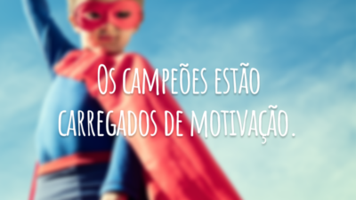 Os campeões estão carregados de motivação.