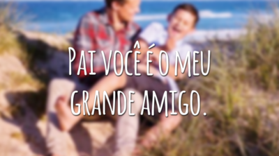 Pai você é o meu grande amigo.