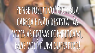 Pense positivo! Erga sua cabeça e não desista. Às vezes as coisas complicam, mas você é um guerreiro!