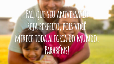 Pai, que seu aniversário seja perfeito, pois você merece toda alegria do mundo. Parabéns!