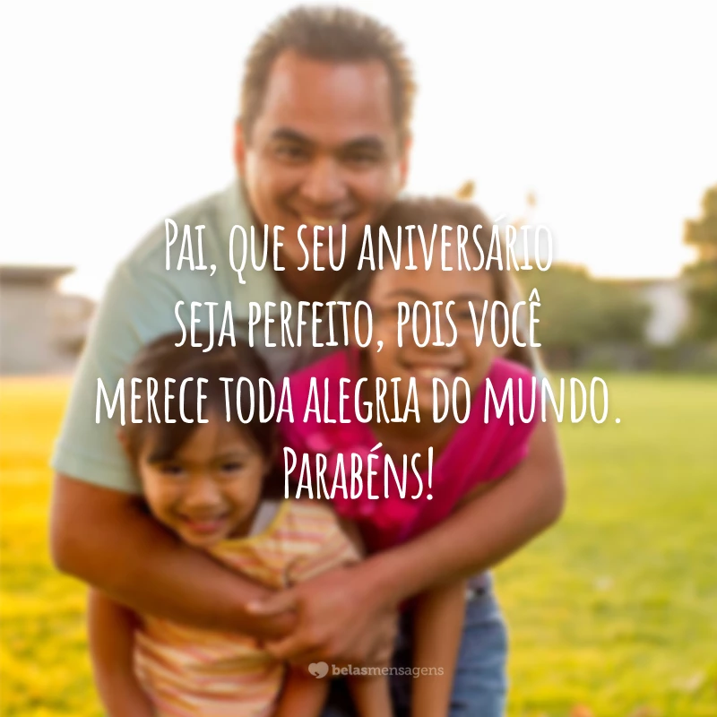 Pai, que seu aniversário seja perfeito, pois você merece toda alegria do mundo. Parabéns!