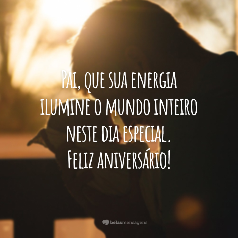 Pai, que sua energia ilumine o mundo inteiro neste dia especial. Feliz aniversário!