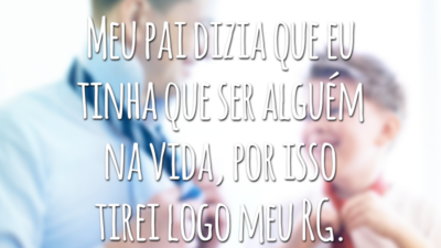 Meu pai dizia que eu tinha que ser alguém na vida, por isso tirei logo meu RG.