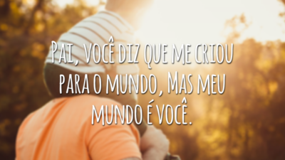 Pai, você diz que me criou para o mundo, mas meu mundo é você.