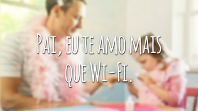 Pai, eu te amo mais que Wi-Fi.