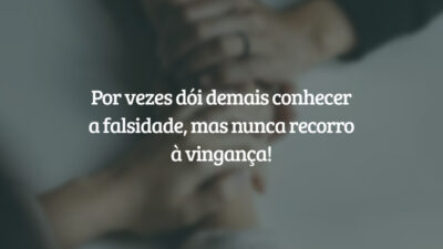 Por vezes dói demais conhecer a falsidade, mas nunca recorro à vingança!