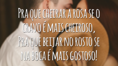 Pra que cheirar a rosa se o cravo e mais cheiroso, Pra que beijar no rosto se na boca é mais gostoso!