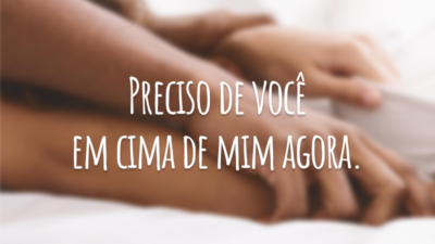 Preciso de você em cima de mim agora.