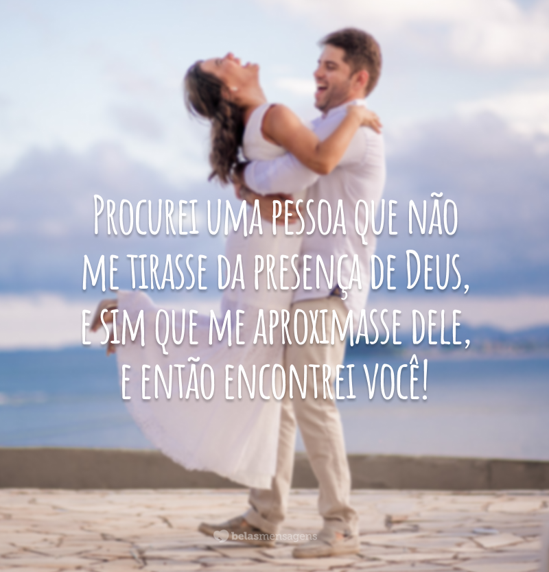 Procurei uma pessoa que não me tirasse da presença de Deus, e sim que me aproximasse dele, e então encontrei você!