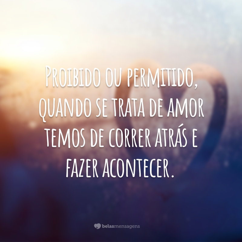 Proibido ou permitido, quando se trata de amor temos de correr atrás e fazer acontecer.