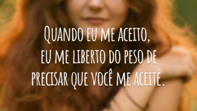 Quando eu me aceito, eu me liberto do peso de precisar que você me aceite.