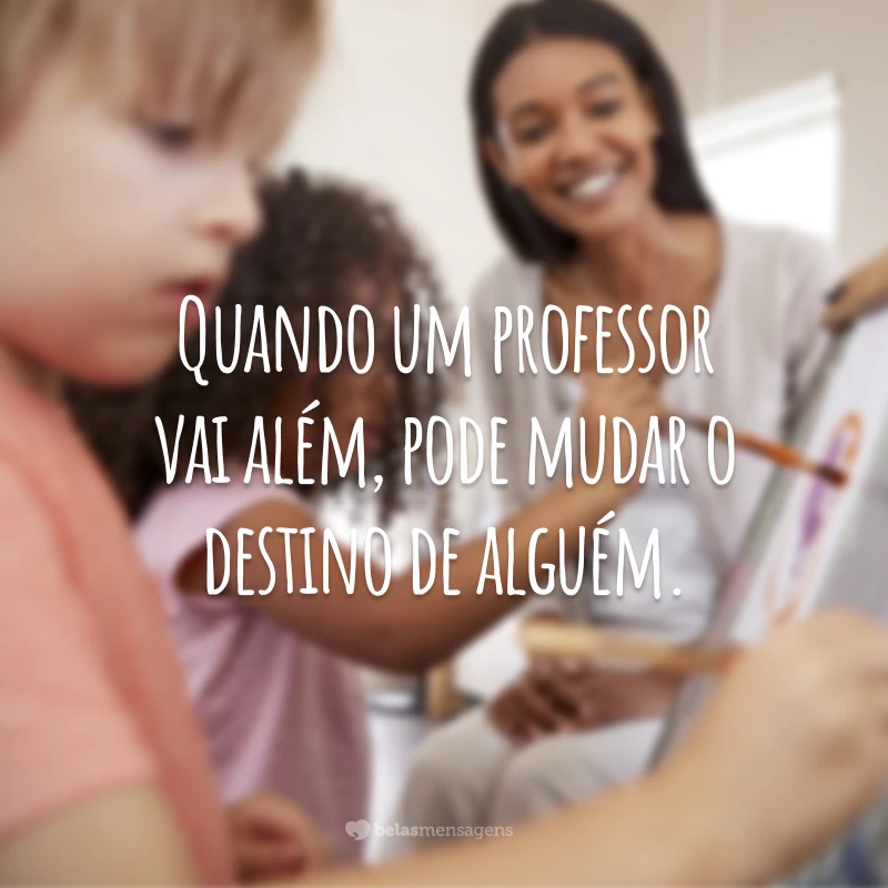 Quando um professor vai além, pode mudar o destino de alguém.