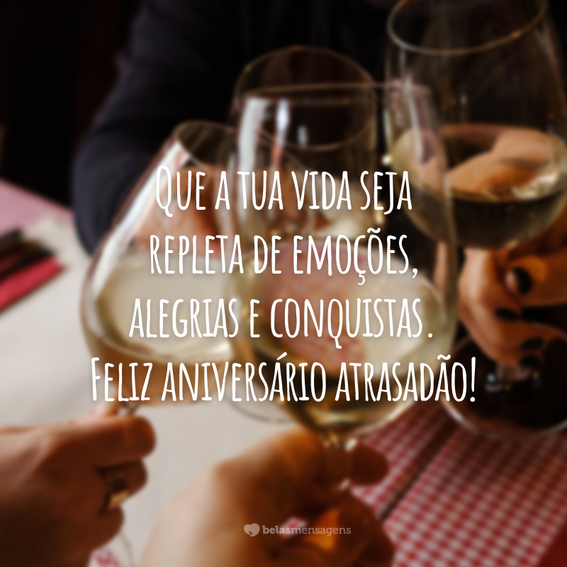 Que a tua vida seja repleta de emoções, alegrias e conquistas. Feliz aniversário atrasadão!