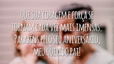 Que sua coragem e força se tornam cada vez mais imensas. Parabéns pelo seu aniversário, meu querido pai!