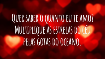 Quer saber o quanto eu te amo? Multiplique as estrelas do céu pelas gotas do oceano.
