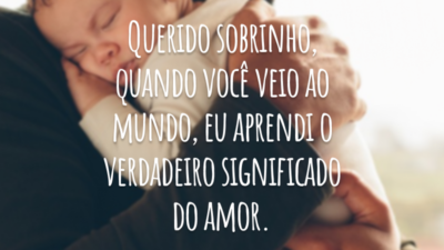 Querido sobrinho, quando você veio ao mundo, eu aprendi o verdadeiro significado do amor.