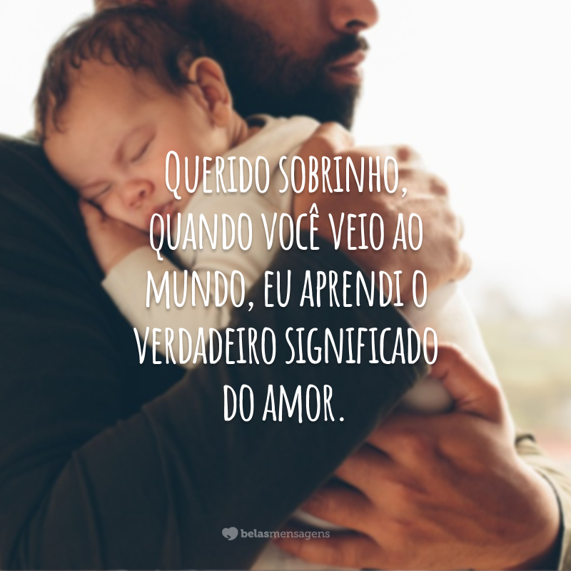 Querido sobrinho, quando você veio ao mundo, eu aprendi o verdadeiro significado do amor.