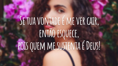 Se tua vontade é me ver cair, então esquece, pois quem me sustenta é Deus!
