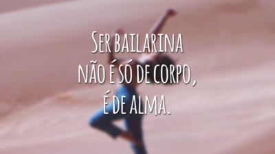 Ser bailarina não é só de corpo, é de alma.