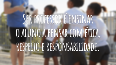 Ser professor é ensinar o aluno a pensar com ética, respeito e responsabilidade.