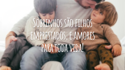 Sobrinhos são filhos emprestados, e amores para toda vida!