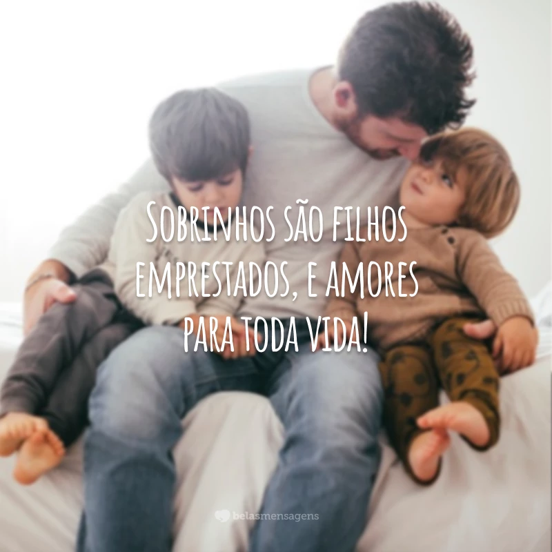 Sobrinhos são filhos emprestados, e amores para toda vida!