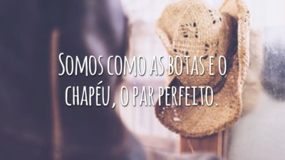 Somos como as botas e o chapéu, o par perfeito.