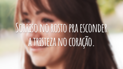 Sorriso no rosto pra esconder a tristeza no coração.