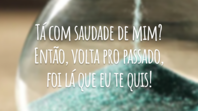 Tá com saudade de mim? Então, volta pro passado, foi lá que eu te quis!