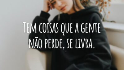 Tem coisas que a gente não perde, se livra.