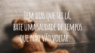Tem dias que sei lá, bate uma saudade de tempos que não vão voltar...
