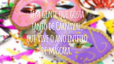 Tem gente que gosta tanto de Carnaval, que vive o ano inteiro de máscara.