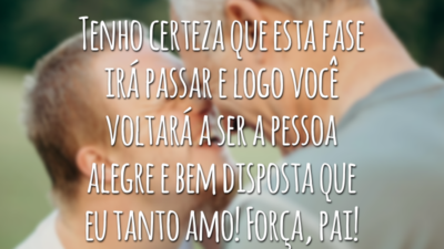 Tenho certeza que esta fase irá passar e logo você voltará a ser a pessoa alegre e bem disposta que eu tanto amo! Força, pai!