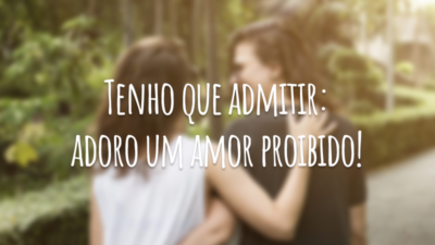 Tenho que admitir: adoro um amor proibido!