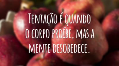 Tentação é quando o corpo proíbe, mas a mente desobedece.