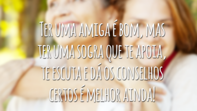 Ter uma amiga é bom, mas ter uma sogra que te apoia, te escuta e dá os conselhos certos é melhor ainda!