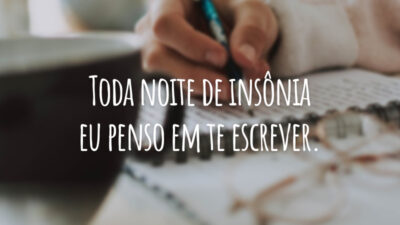 Toda noite de insônia eu penso em te escrever.