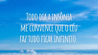 Todo dia a insônia me convence que o céu faz tudo ficar infinito.