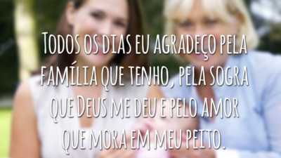 Todos os dias eu agradeço pela família que tenho, pela sogra boa que Deus me deu e pelo amor que mora em meu peito.