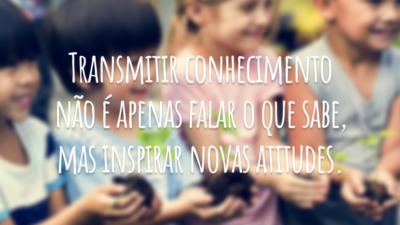 Transmitir conhecimento não é apenas falar o que sabe, mas inspirar novas atitudes.