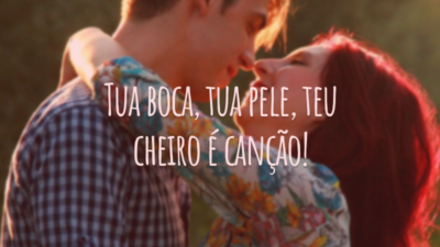 Tua boca, tua pele, teu cheiro é canção!